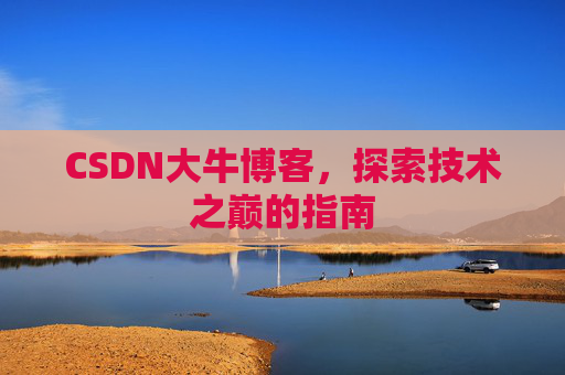 CSDN大牛博客，探索技术之巅的指南